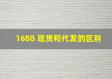 1688 现货和代发的区别